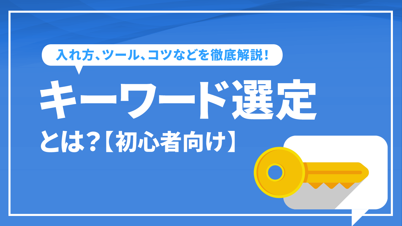 キーワード選定とは【初心者向け】入れ方、ツール、コツなどを徹底解説！