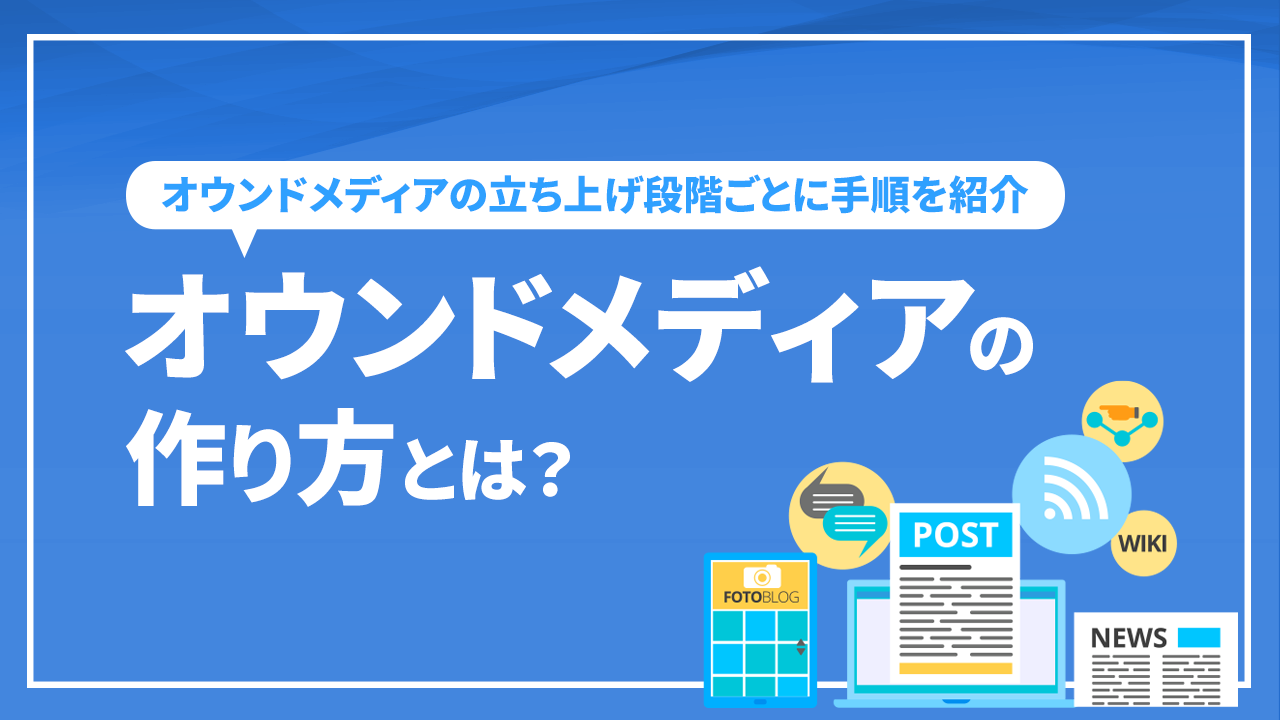 オウンドメディアの作り方とは？オウンドメディアの立ち上げ段階ごとに手順を紹介