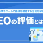 SEO評価とは？ 評価基準やツールで指標を確認する方法を解説