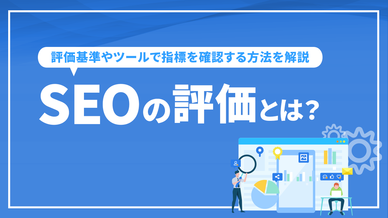 SEOの評価とは？ 評価基準やツールで指標を確認する方法を解説