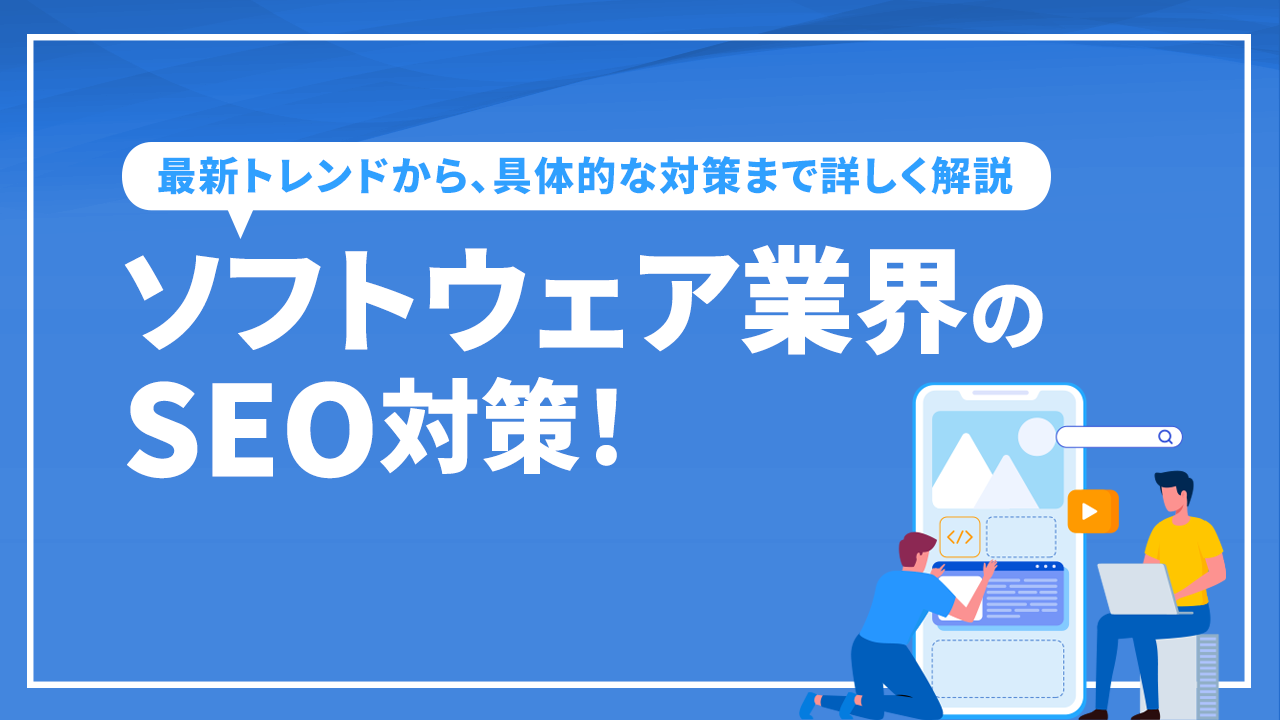 ソフトウェア業界のSEO対策！最新トレンドから、具体的な対策まで詳しく解説