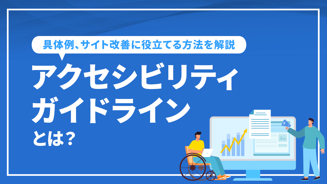 アクセシビリティガイドラインとは？具体例、サイト改善に役立てる方法を解説