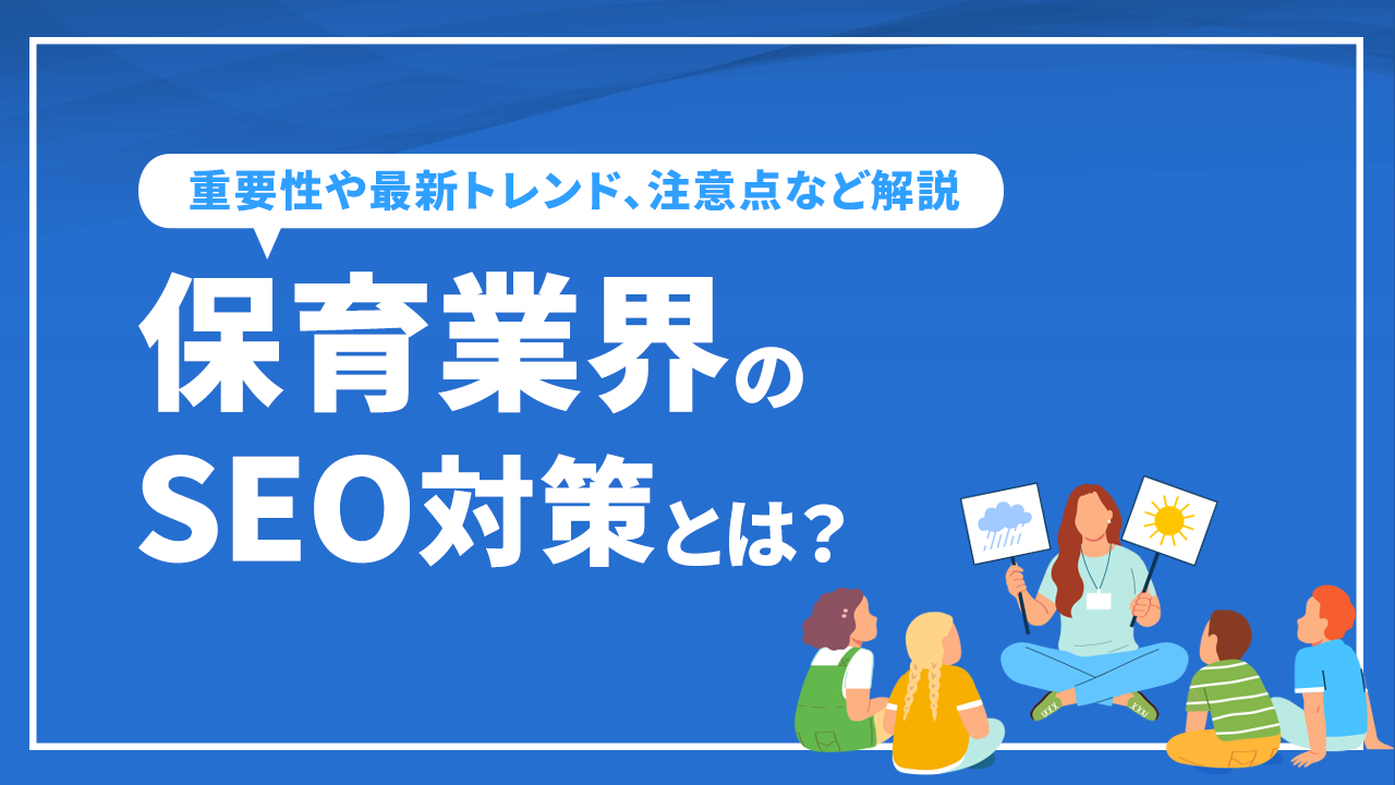 保育業界のSEO対策！重要性や最新トレンド、注意点など解説