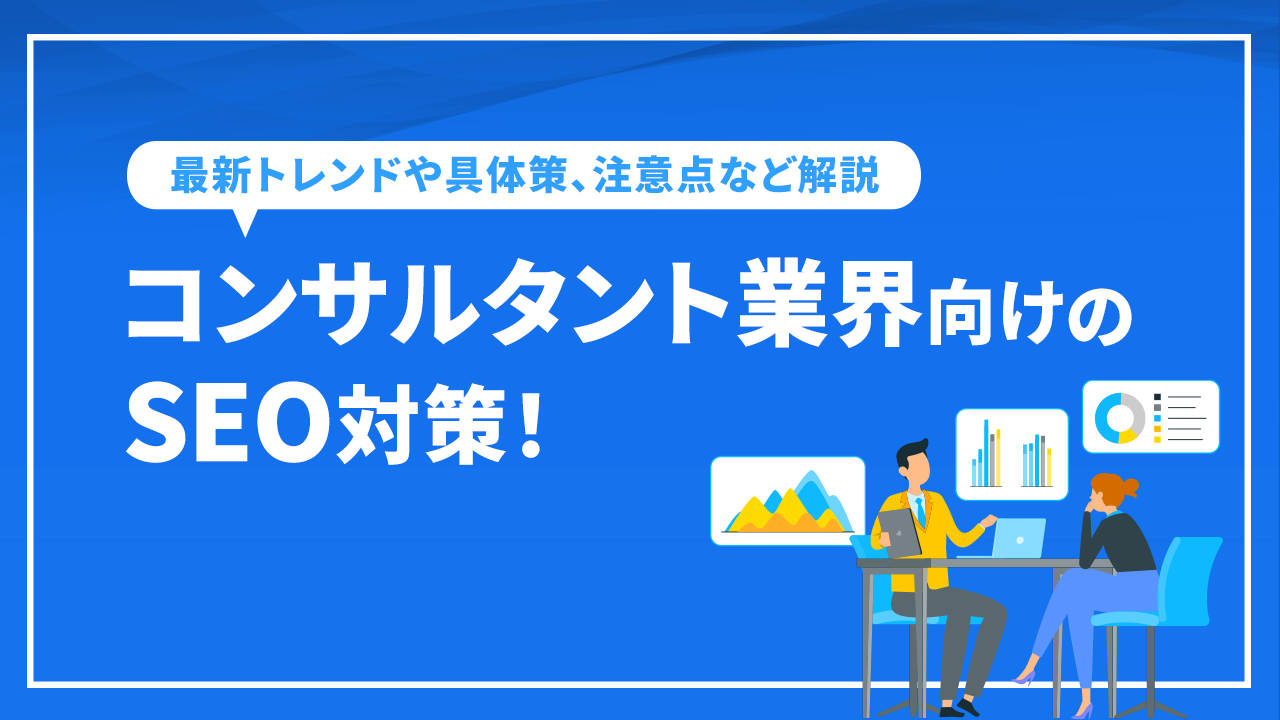 コンサルタント業界向けのSEO対策！最新トレンドや具体策、注意点など解説