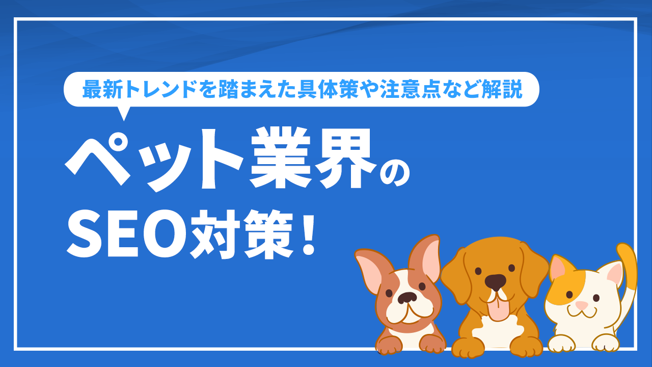 ペット業界のSEO対策！最新トレンドを踏まえた具体策や注意点など解説