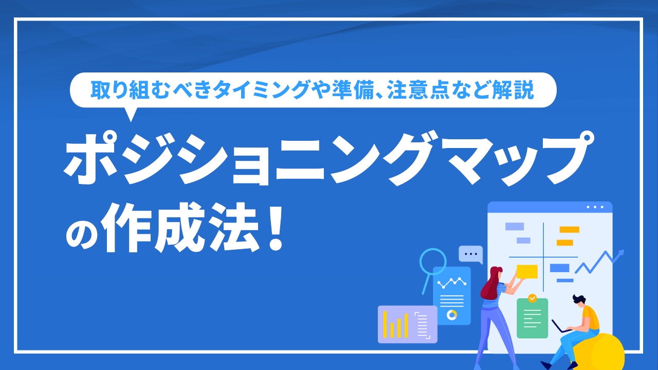 ポジショニングマップの作成法！取り組むべきタイミングや準備、注意点など解説