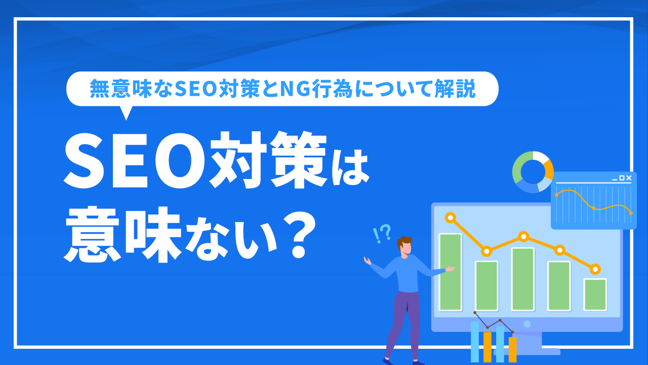 SEO対策は意味ない？ 無意味なSEO対策とNG行為について解説