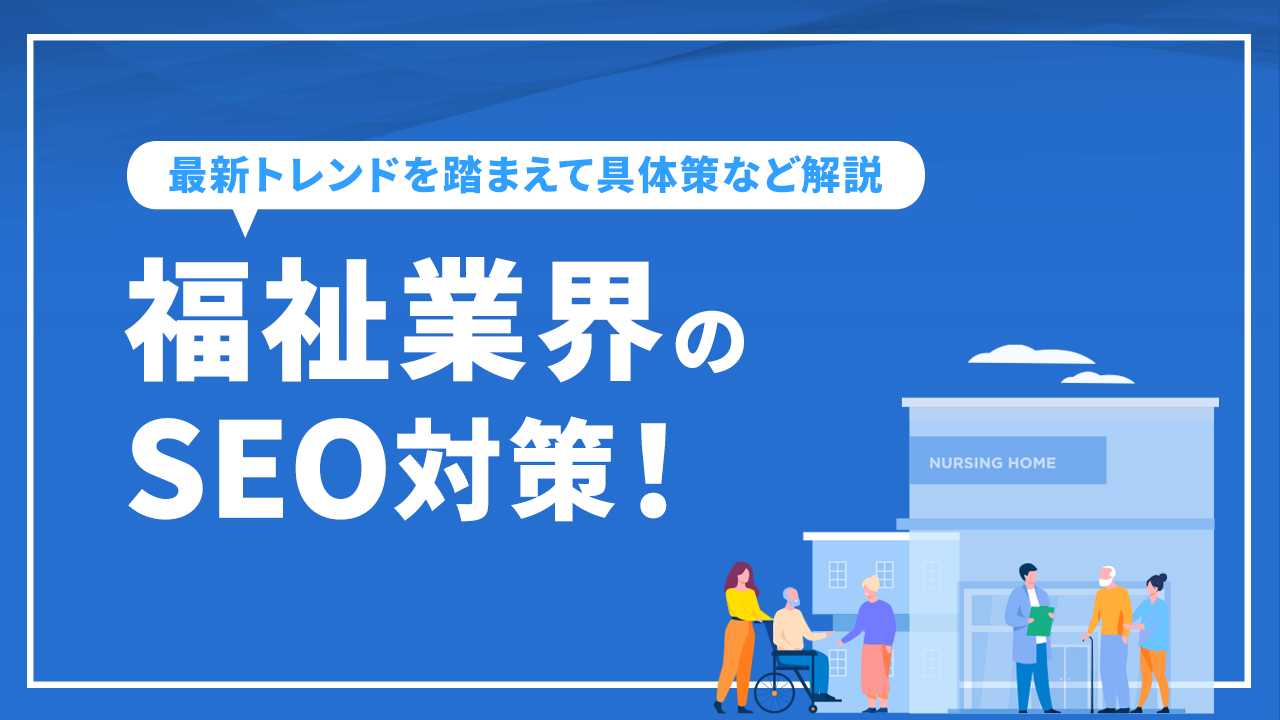 福祉業界のSEO対策！最新トレンドを踏まえて具体策など解説