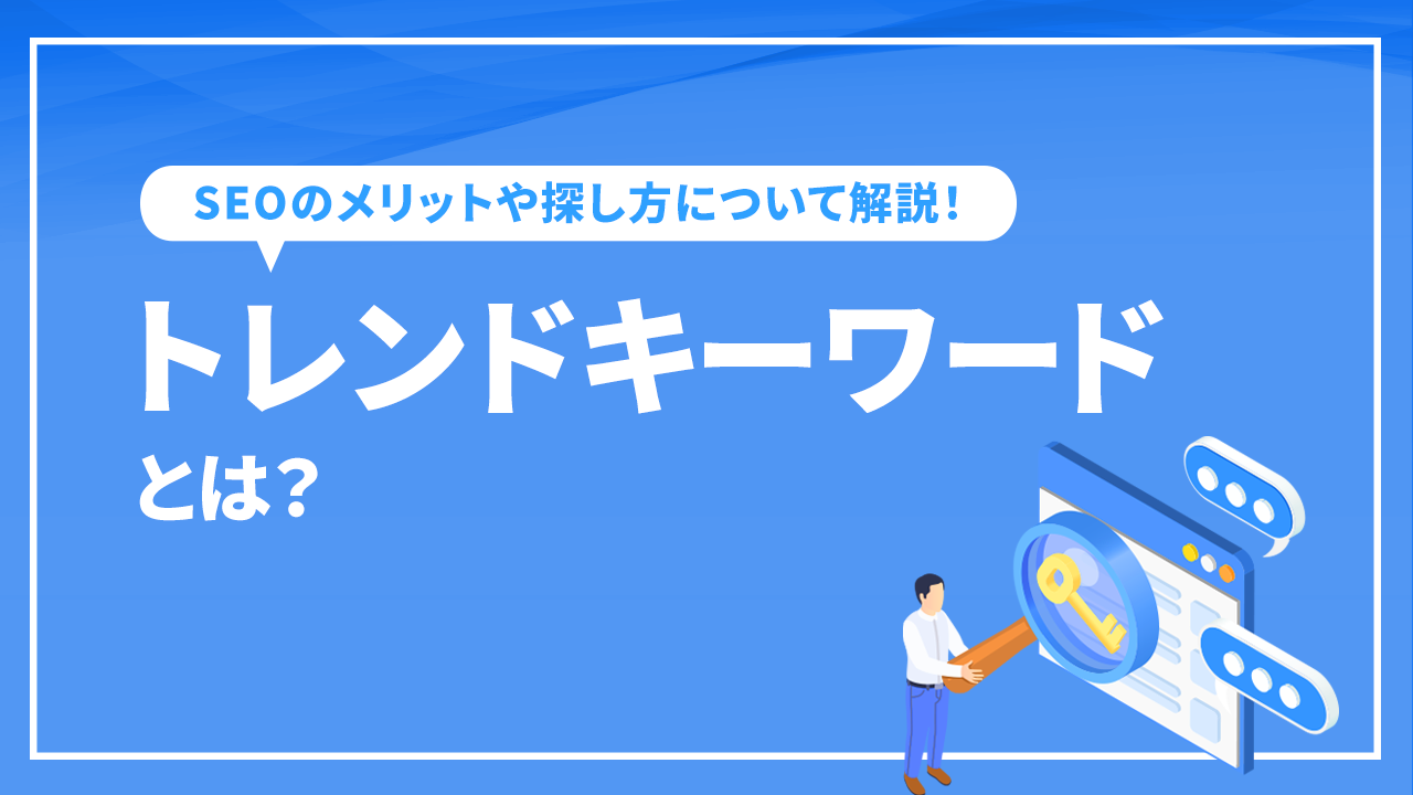 トレンドキーワードとは？SEOのメリットや探し方について解説！