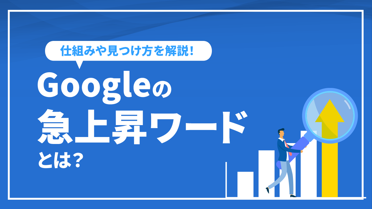 Googleの急上昇ワードとは？仕組みや見つけ方を解説！