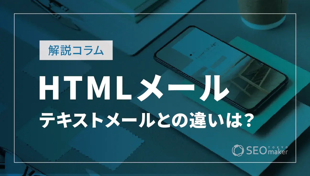 HTMLメールとは？テキストメールとの違いや特徴を解説！