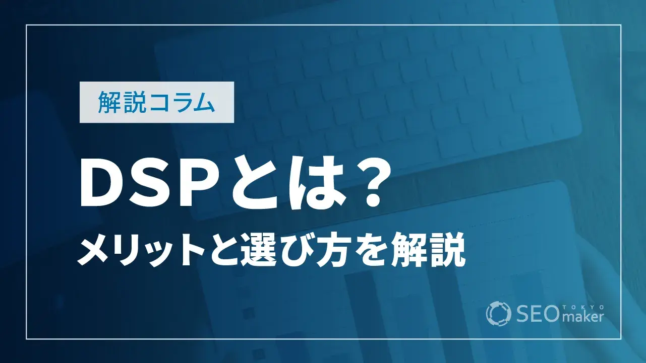 DSP（Demand Side Platform）とは？ メリットや選び方を解説