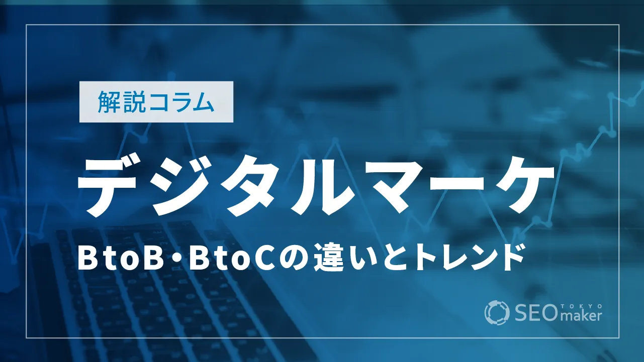 BtoBとBtoCのデジタルマーケティング！違いや最新トレンドなどを解説