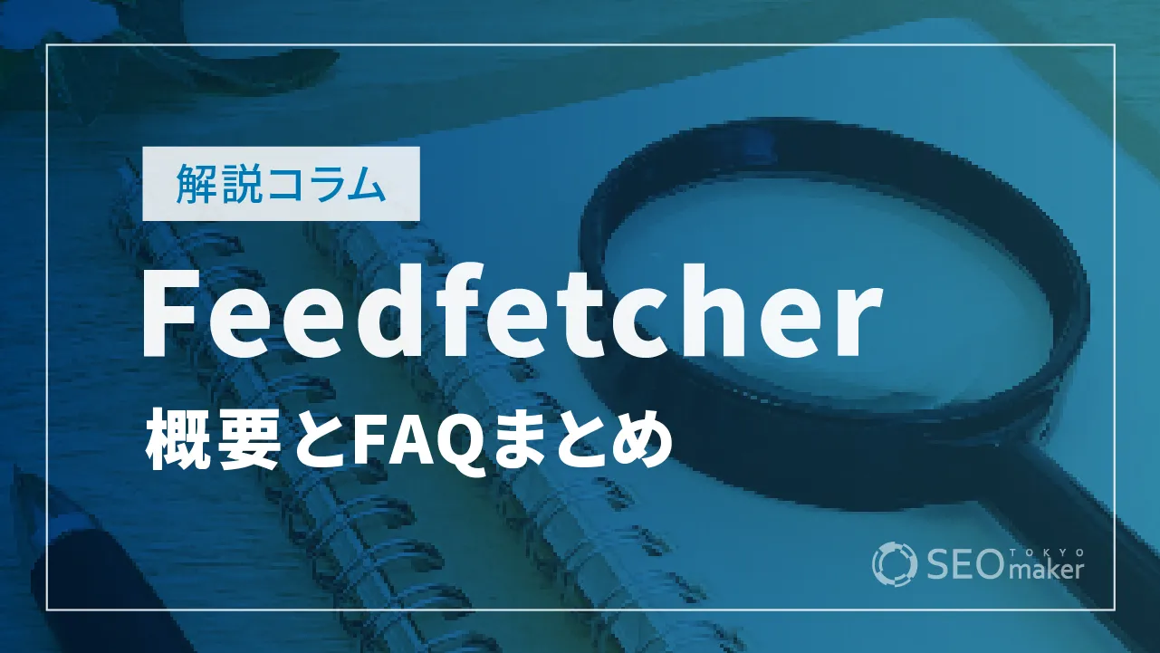 Feedfetcherの概要とFAQまとめ【Google検索セントラルの解説】