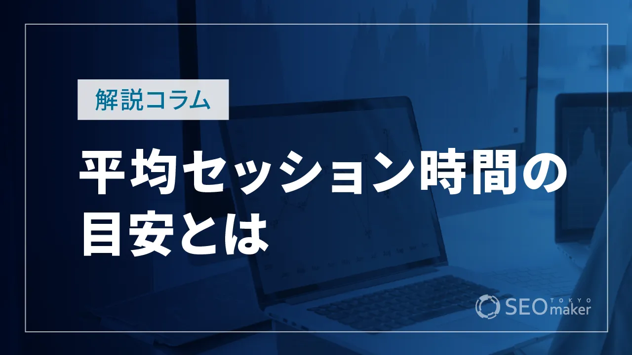 平均セッション時間の目安とは？用語の意味やSEO対策との関係性まで徹底解説！