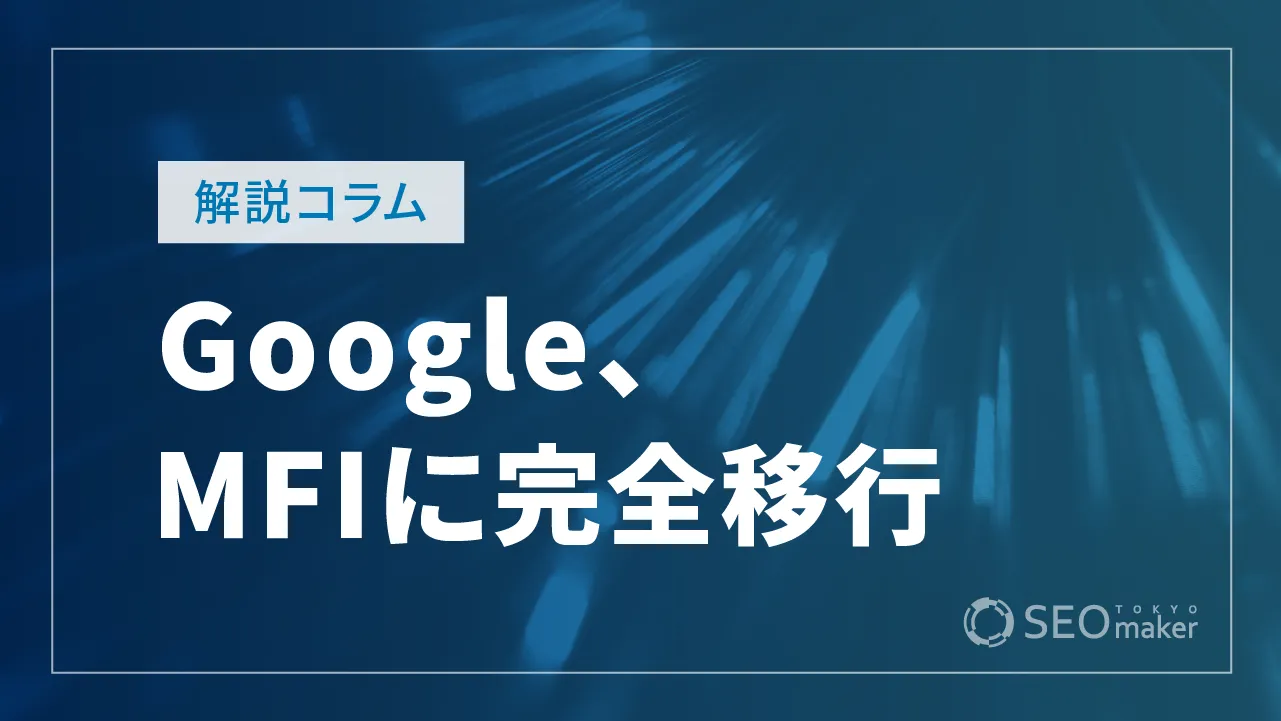 モバイルファーストインデックス（MFI）に完全移行　スマートフォン用Googlebotが全サイトのクロールをカバーへ