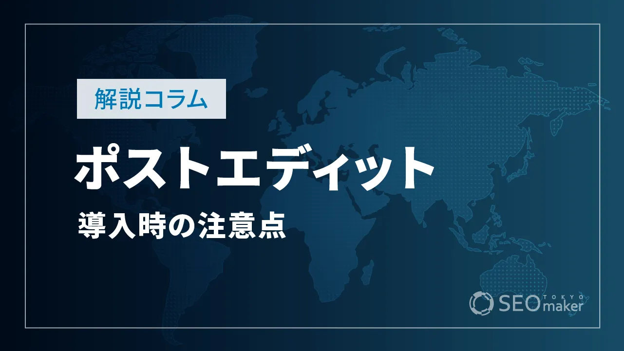ポストエディットとは？必要な理由や導入時の注意点を解説！