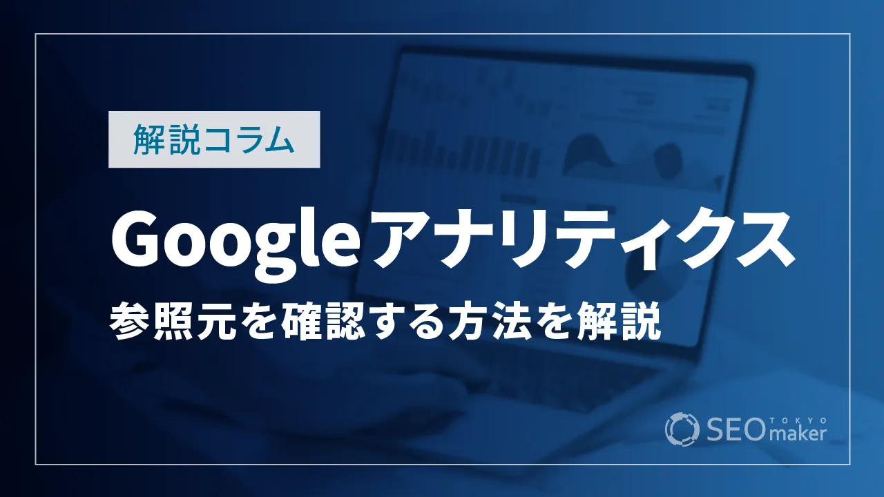 Googleアナリティクスにおいて参照元を確認する具体的な方法を解説