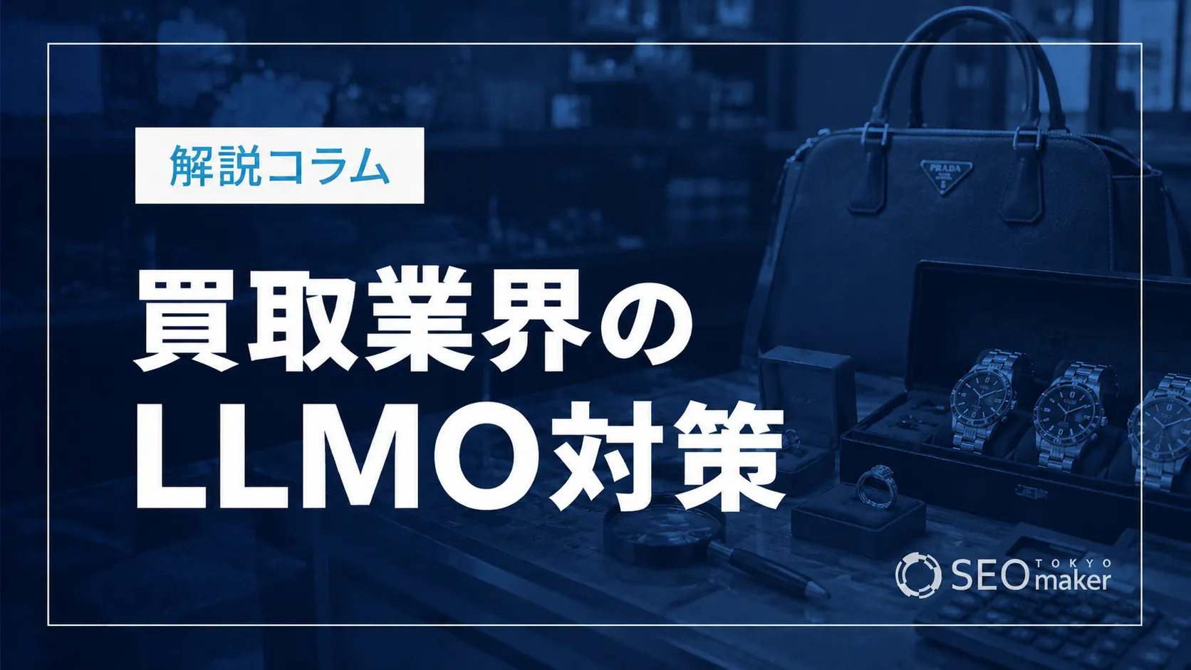 買取業界のLLMO対策とは？AIO時代のWeb集客を解説
