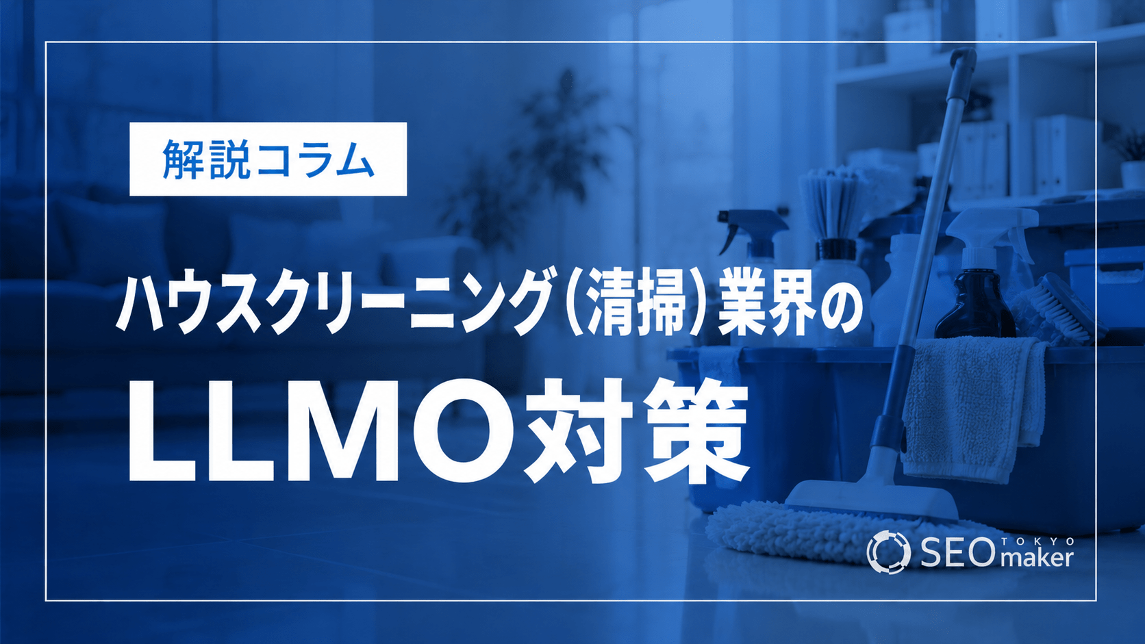 ハウスクリーニング（清掃）業界のLLMO対策とは？AIO時代の集客を解説