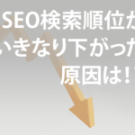 SEO検索順位がいきなり下がった！？順位下降の原因は？？