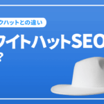 ホワイトハットSEOとは？基本概念や具体的施策、注意点について解説！
