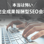 完全成果報酬型のSEO会社は怖い？体験談から解説