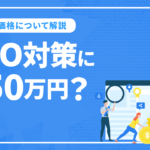 SEOの費用について解説。高すぎる！SEO対策に月50万円も払っているんですか！？