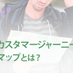 カスタマージャーニーマップとは？作る目的と作り方を解説