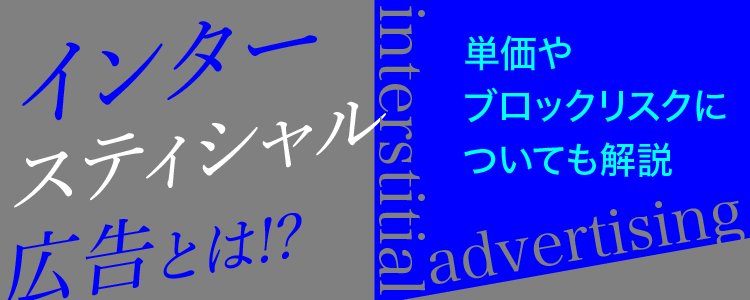 インタースティシャル広告とは 単価やブロックリスクについても解説 格安seo対策の東京seoメーカー グーグル検索上位でweb集客成功