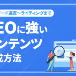 SEOに強いコンテンツ作成方法【キーワード選定～ライティングまで】