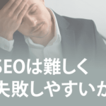 SEOは難しく失敗しやすいか［体験談からの考察］
