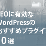 SEOに有効なWordPressのおすすめプラグイン10選をご紹介