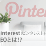 Pinterest(ピンタレスト)のSEOとは!? 評価基準や上位表示のポイントを解説