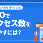 SEOでアクセス数を増やすには？検索順位とアクセス数の関係性を解説
