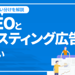 SEOとリスティング広告の違いとは？集客の最大化を図る使い分け方を解説