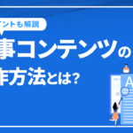 記事コンテンツの制作方法とは？成功させるために必要な5ステップ