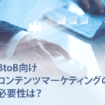 BtoB向けコンテンツマーケティングの必要性は？4つの手法を紹介
