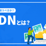 CDNとは？CDNを使うべきはいつなのか？SEOへの影響も解説