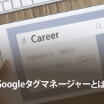 Googleタグマネージャーとは？仕組みやメリット・デメリットを解説