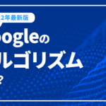 Googleのアルゴリズムとは？アップデートや具体的な要因【2022年最新版】