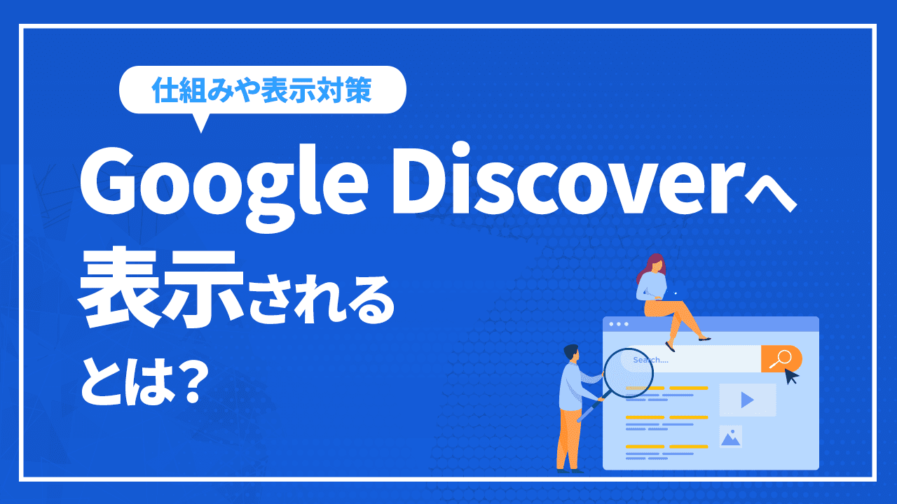 Google Discoverへ表示されるとは？仕組みや表示対策を徹底解説