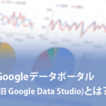 Google データポータル(旧 Google Data Studio)とは？機能や活用方法を紹介