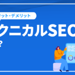 テクニカルSEOとは？テクニカルSEOの基本対策とメリットデメリットを解説