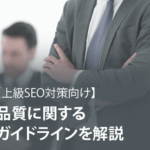 品質に関するガイドラインを解説【上級SEO対策向け】