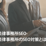 法律事務所SEO-法律事務所のSEO対策とは？メリット・デメリットや具体的なやり方について