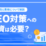 SEO対策への投資は必要？投資すべき理由と費用を徹底解説
