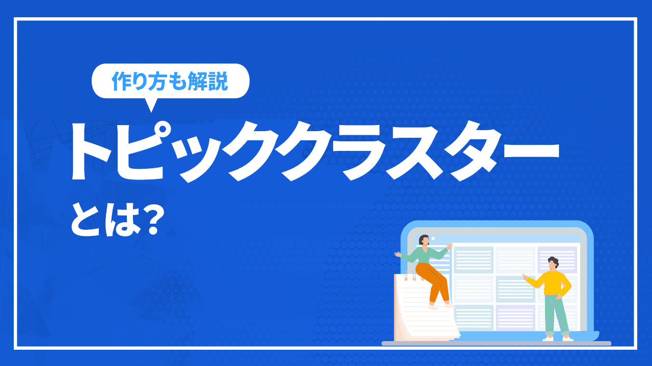 【SEOの新常識】トピッククラスターとは？作り方や事例を紹介