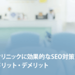 クリニックに効果的なSEO対策とメリット・デメリットを徹底解説