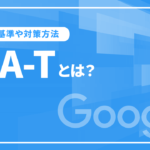 E-A-Tとは？GoogleのEAT評価基準や対策方法を徹底解説